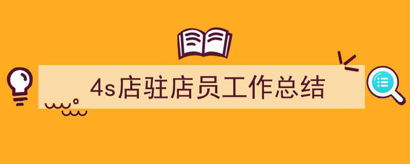 精心挑选《4s店驻店员工作总结》相关文章文案。(精选5篇)"/
