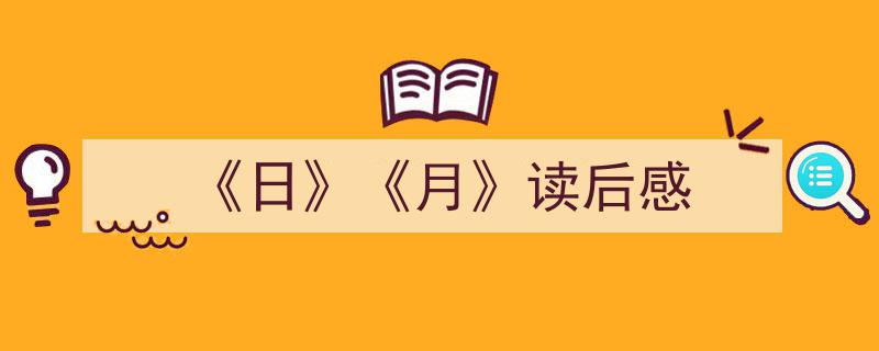 如何写《《日》《月》读后感》教你5招搞定！（精选5篇）"/