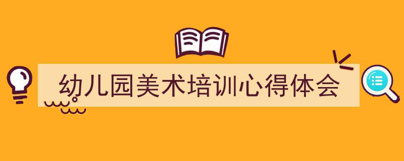 怎么写《幼儿园美术培训心得体会》才能拿满分？（精选5篇）"/