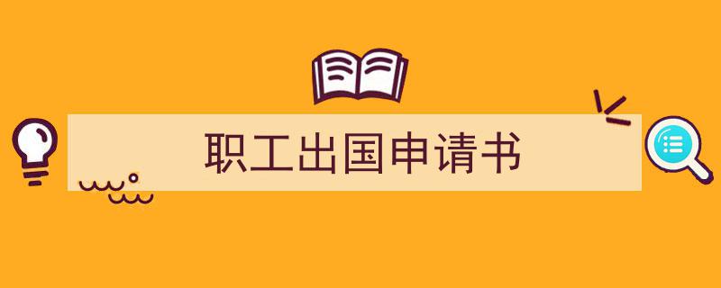 手把手教你写《职工出国申请书》,（精选5篇）"/