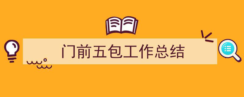 一篇文章轻松搞定《门前五包工作总结》的写作。（精选5篇）"/