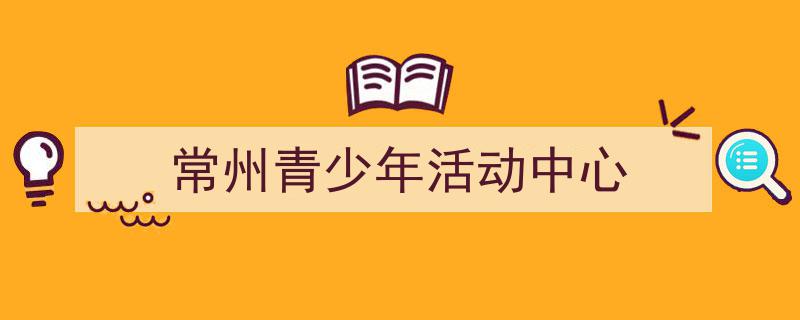 怎么写《常州青少年活动中心》才能拿满分？（精选5篇）"/