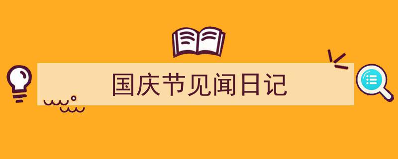 精心挑选《国庆节见闻日记》相关文章文案。（精选5篇）"/