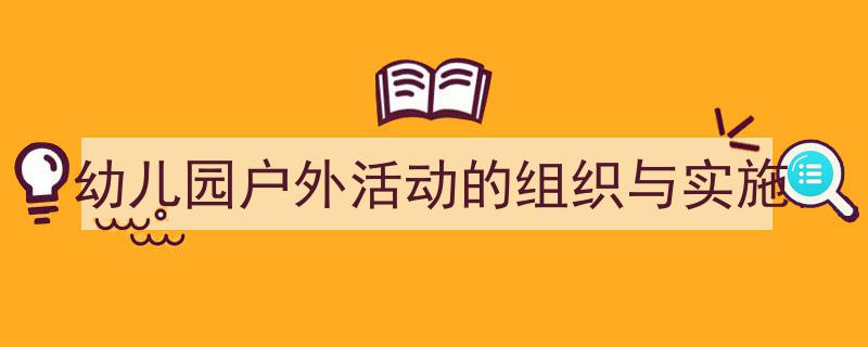 精心挑选幼儿园户外活动的组织与实施相关文章文案。（精选幼儿园户外活动的组织与实施5篇）"/