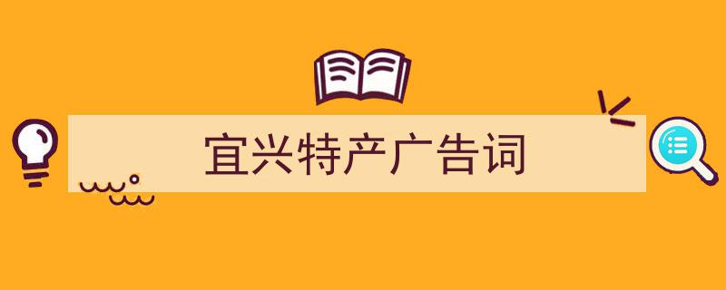 写作《宜兴特产广告词》小技巧请记住这五点。（精选5篇）"/