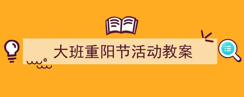 怎么写《大班重阳节活动教案》才能拿满分？（精选5篇）"/
