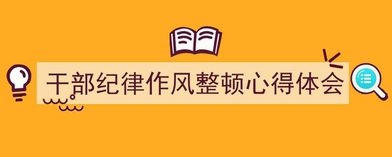 如何写《干部纪律作风整顿心得体会》教你5招搞定！（精选5篇）"/