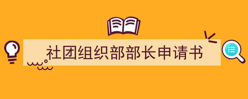 3招搞定《社团组织部部长申请书》写作。（精选5篇）"/