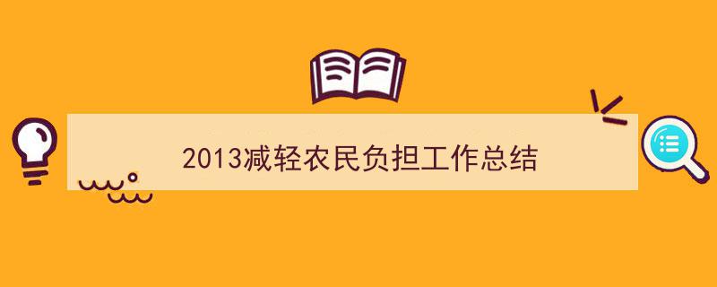 推荐《2013减轻农民负担工作总结》相关写作范文范例(精选5篇)"/