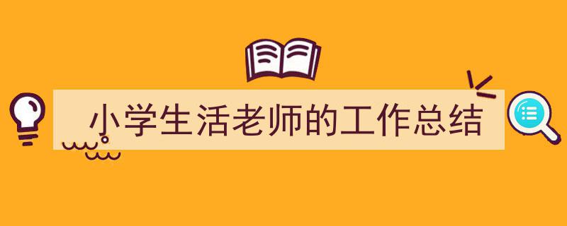 推荐《小学生活老师的工作总结》相关写作范文范例（精选5篇）"/