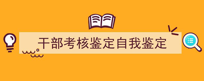 推荐《干部考核鉴定自我鉴定》相关写作范文范例（精选5篇）"/