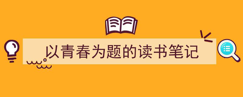 手把手教你写《以青春为题的读书笔记》,（精选5篇）"/