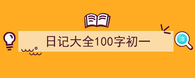 写作《日记大全100字初一》小技巧请记住这五点。（精选5篇）"/