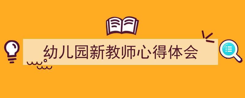 写作《幼儿园新教师心得体会》小技巧请记住这五点。（精选5篇）"/