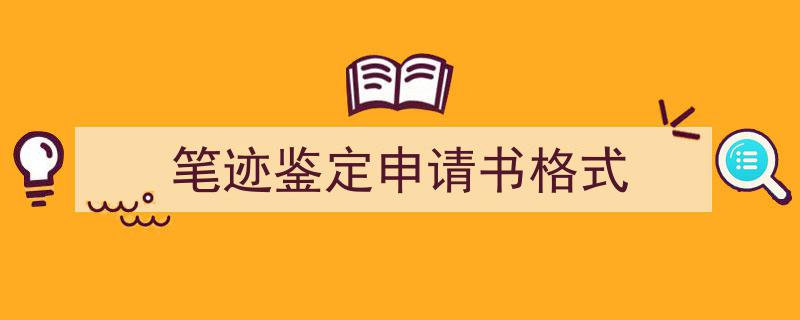 如何写《笔迹鉴定申请书格式》教你5招搞定！（精选5篇）"/