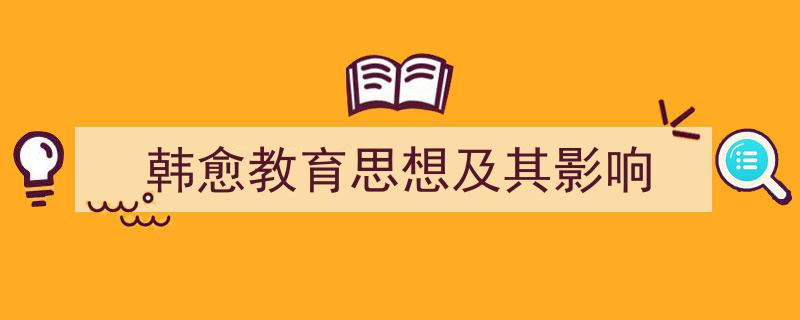 格策美文教你学写《韩愈教育思想及其影响》小技巧（精选5篇）"/