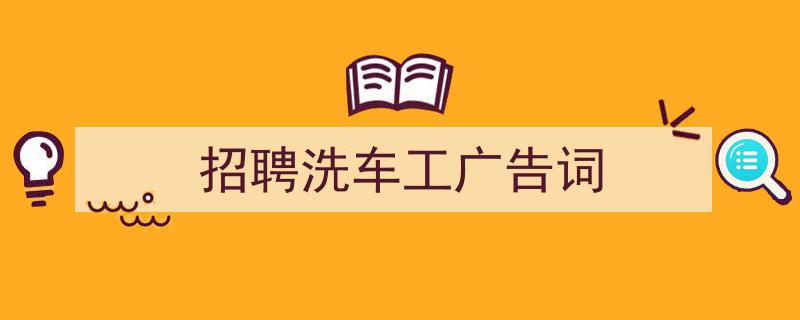 招聘洗车工广告词如何写我教你。（精选5篇）"/