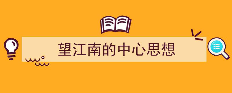 望江南的中心思想如何写我教你。（精选5篇）"/