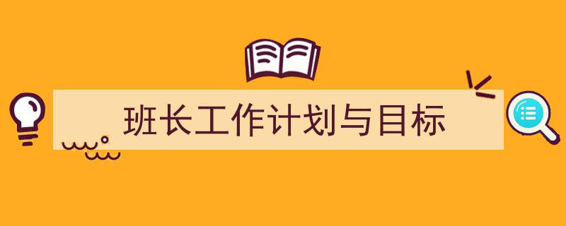 怎么写《班长工作计划与目标》才能拿满分？（精选5篇）"/