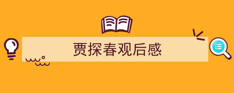 推荐《贾探春观后感》相关写作范文范例（精选5篇）"/