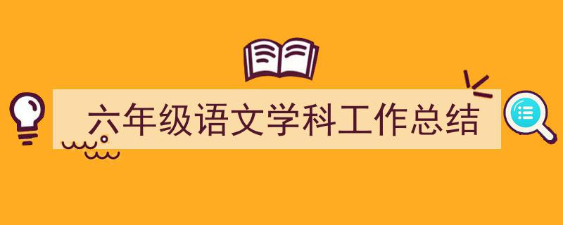 推荐《六年级语文学科工作总结》相关写作范文范例（精选5篇）"/