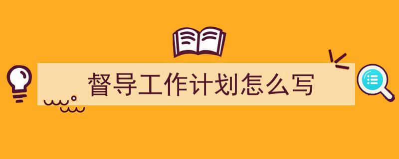 一篇文章轻松搞定《督导工作计划怎么写》的写作。(精选5篇)"/
