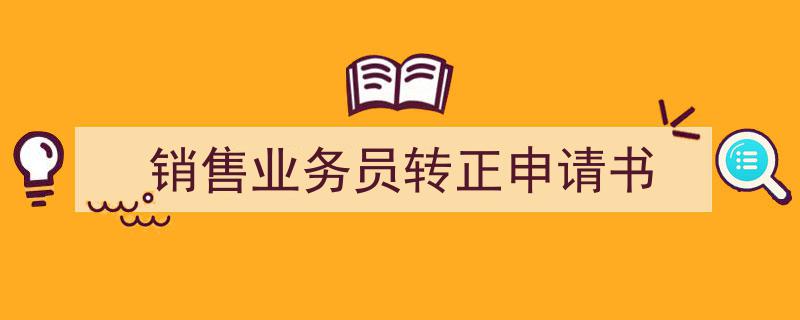 怎么写《销售业务员转正申请书》才能拿满分？（精选5篇）"/