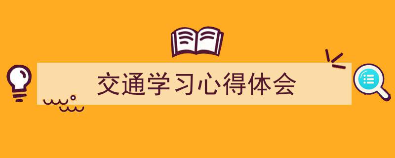 3招搞定《交通学习心得体会》写作。（精选5篇）"/