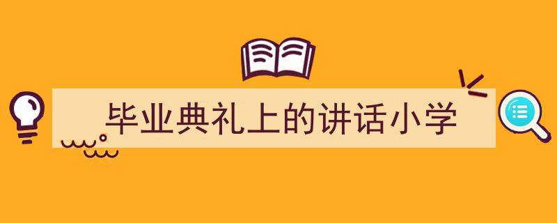 怎么写《毕业典礼上的讲话小学》才能拿满分？（精选5篇）"/