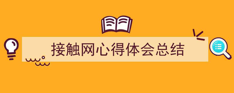 3招搞定《接触网心得体会总结》写作。（精选5篇）"/