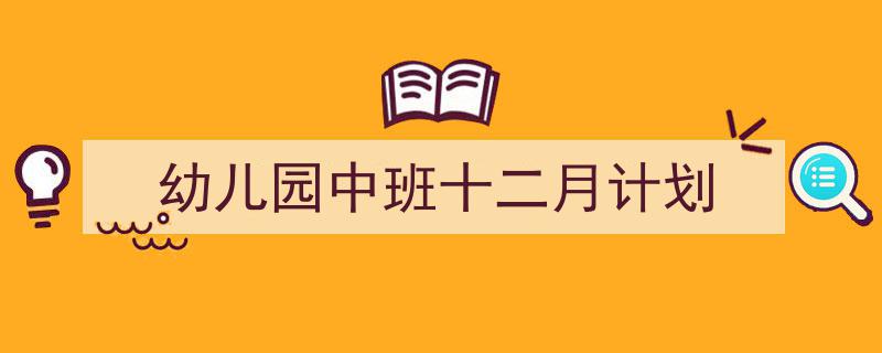 怎么写《幼儿园中班十二月计划》才能拿满分？（精选5篇）"/