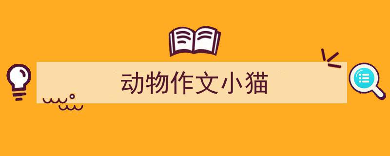 精心挑选《动物作文小猫》相关文章文案。（精选5篇）"/