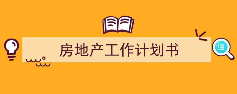 一篇文章轻松搞定《房地产工作计划书》的写作。（精选5篇）"/