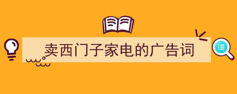 精心挑选《卖西门子家电的广告词》相关文章文案。（精选5篇）"/
