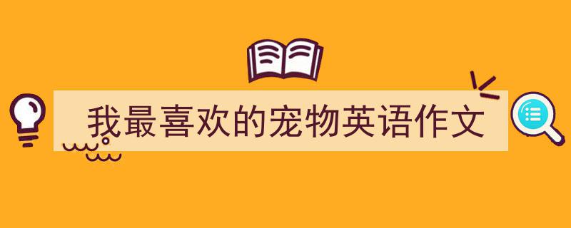 一篇文章轻松搞定我最喜欢的宠物英语作文的写作。（精选我最喜欢的宠物英语作文5篇）"/
