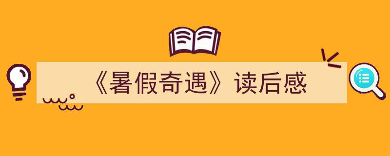怎么写《《暑假奇遇》读后感》才能拿满分？（精选5篇）"/