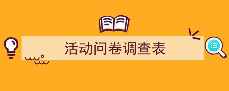 3招搞定《活动问卷调查表》写作。（精选5篇）"/