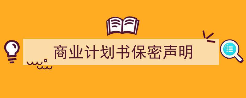 怎么写《商业计划书保密声明》才能拿满分?(精选5篇)"/