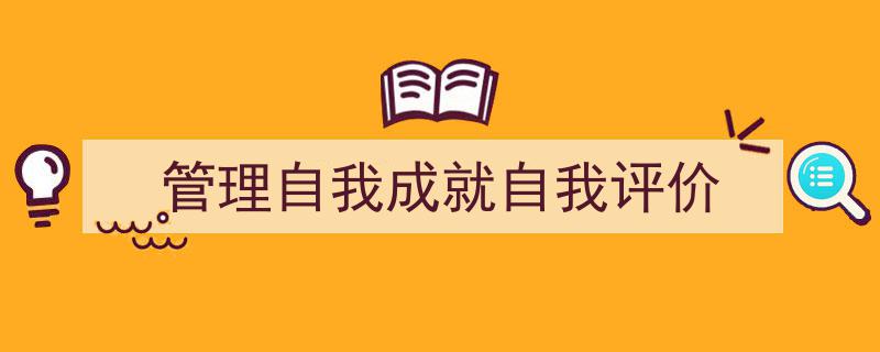 精心挑选《管理自我成就自我评价》相关文章文案。（精选5篇）"/