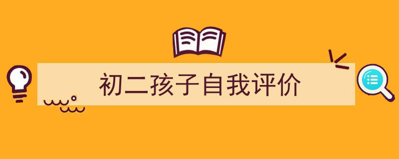 推荐《初二孩子自我评价》相关写作范文范例（精选5篇）"/
