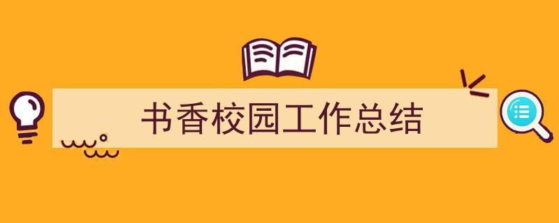 3招搞定书香校园工作总结写作。（精选书香校园工作总结5篇）"/