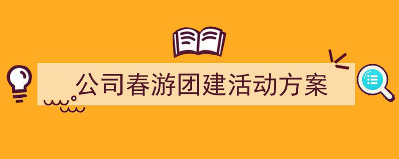 写作《公司春游团建活动方案》小技巧请记住这五点。（精选5篇）"/