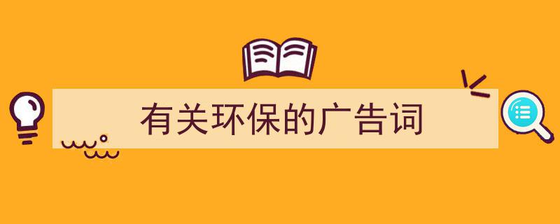 推荐《有关环保的广告词》相关写作范文范例（精选5篇）"/
