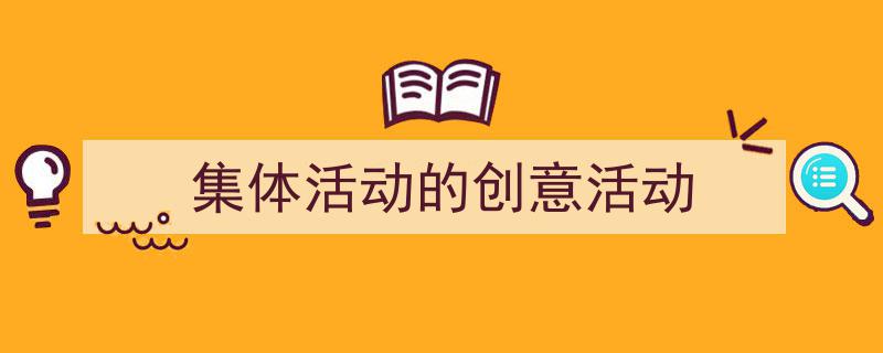 写作《集体活动的创意活动》小技巧请记住这五点。（精选5篇）"/