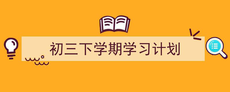 如何写《初三下学期学习计划》教你5招搞定！（精选5篇）"/
