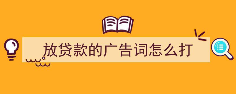一篇文章轻松搞定《放贷款的广告词怎么打》的写作。（精选5篇）"/