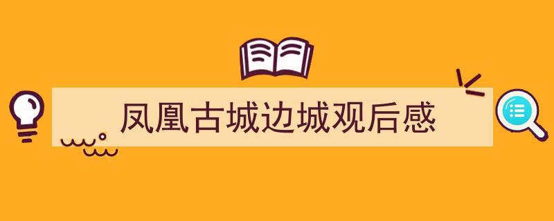 推荐《凤凰古城边城观后感》相关写作范文范例（精选5篇）"/
