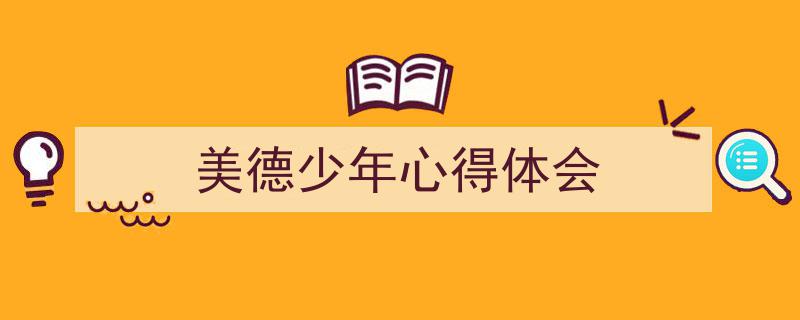 一篇文章轻松搞定《美德少年心得体会》的写作。（精选5篇）"/