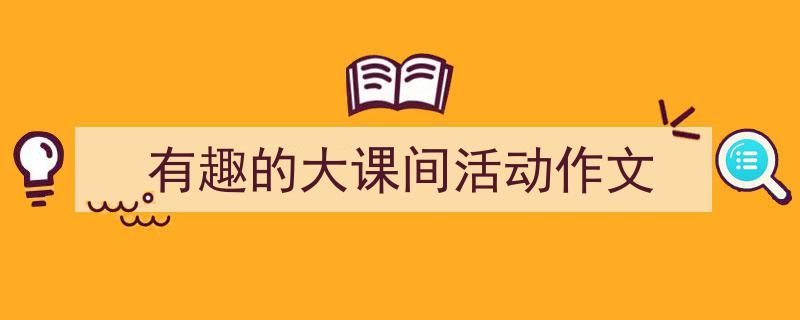 有趣的大课间活动作文如何写我教你。（精选5篇）"/