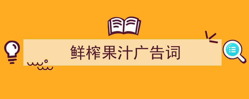 一篇文章轻松搞定鲜榨果汁广告词的写作。（精选鲜榨果汁广告词5篇）"/